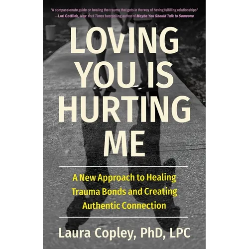 Loving You Is Hurting Me: A New Approach to Healing Trauma Bonds and Creating Authentic Connection - Paperback