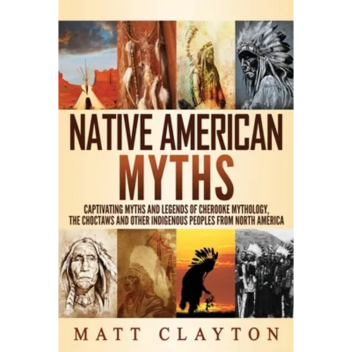 Native American Myths: Captivating Myths and Legends of Cherooke Mythology, the Choctaws and Other Indigenous Peoples from North America - Paperback