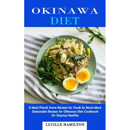 Okinawa Diet: A Meal Plan& Some Recipes for You& So Much More (Delectable Recipes for Okinawa Diet Cookbook for Staying Healthy) - Paperback