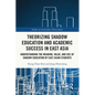 Theorizing Shadow Education and Academic Success in East Asia: Understanding the Meaning, Value, and Use of Shadow Education by East Asian Students - Paperback