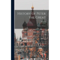 History of Peter the Great: Emperor of Russia - Hardcover