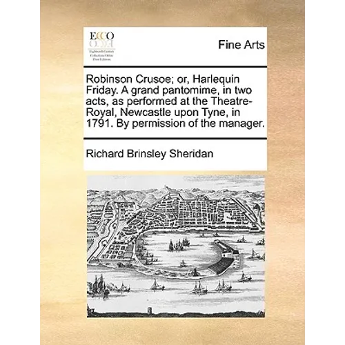 Robinson Crusoe; Or, Harlequin Friday. a Grand Pantomime, in Two Acts, as Performed at the Theatre-Royal, Newcastle Upon Tyne, in 1791. by Permission - Paperback