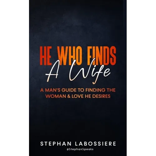 He Who Finds A Wife: A Man's Guide To Finding The Woman & Love He Desires - Paperback