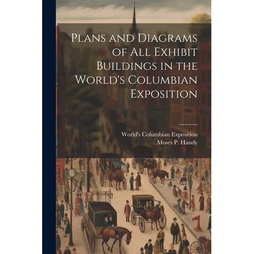 Plans and Diagrams of All Exhibit Buildings in the World's Columbian Exposition - Paperback