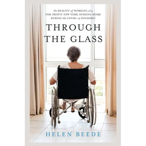 Through the Glass: The Reality of Working at a For-Profit New York Nursing Home During the COVID-19 Pandemic - Paperback