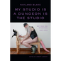 My Studio Is a Dungeon Is the Studio: Writings and Interviews, 1983-2024 - Paperback