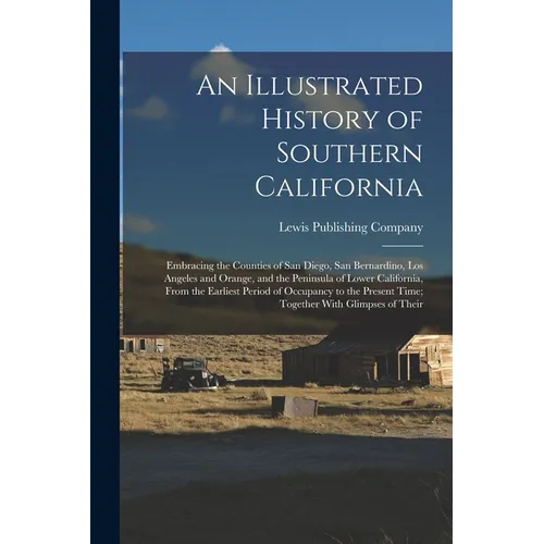 An Illustrated History of Southern California: Embracing the Counties of San Diego, San Bernardino, Los Angeles and Orange, and the Peninsula of Lower - Paperback