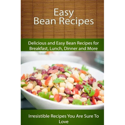 Easy Bean Recipes: Delicious and Easy Bean Recipes for Breakfast, Lunch, Dinner and More - Paperback