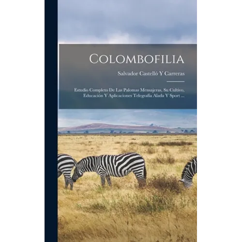 Colombofilia: Estudio Completo De Las Palomas Mensajeras, Su Cultivo, Educación Y Aplicaciones Telegrafía Alada Y Sport ... - Hardcover