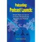Podcasting: Podcast Launch: Simple Steps you can do to Create, Broadcast and Monetize your Podcast - Paperback
