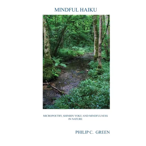 Mindful Haiku: Micropoetry, Shinrin Yoku And Mindfulness In Nature - Paperback