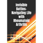 Invisible Battles- Navigating Life with Rheumatoid Arthritis - Paperback