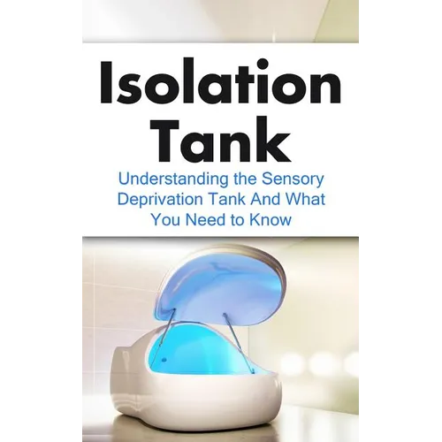 Isolation Tank: Understanding the Sensory Deprivation Tank and What You Need to Know - Paperback