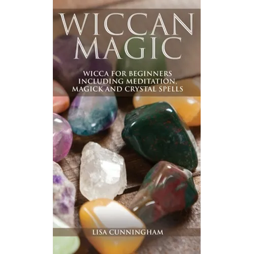 Wiccan Magic: Wicca For Beginners including Meditation, Magick and Crystal Spells - Hardcover
