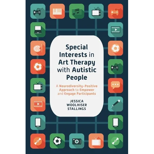 Special Interests in Art Therapy with Autistic People: A Neurodiversity-Positive Approach to Empower and Engage Participants - Paperback