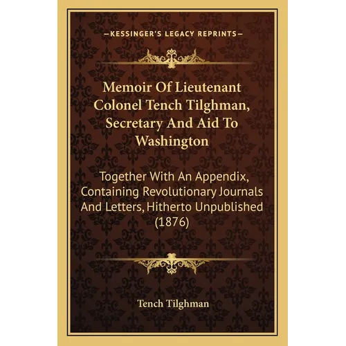 Memoir Of Lieutenant Colonel Tench Tilghman, Secretary And Aid To Washington: Together With An Appendix, Containing Revolutionary Journals And Letters - Paperback