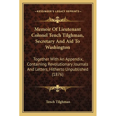 Memoir Of Lieutenant Colonel Tench Tilghman, Secretary And Aid To Washington: Together With An Appendix, Containing Revolutionary Journals And Letters - Paperback