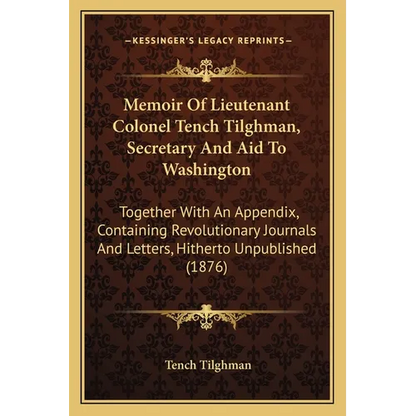 Memoir Of Lieutenant Colonel Tench Tilghman, Secretary And Aid To Washington: Together With An Appendix, Containing Revolutionary Journals And Letters - Paperback