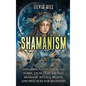 Shamanism: Exploring Native American, Norse, Celtic, and Siberian Shamanic Rituals, Beliefs, and Practices for Beginners - Hardcover