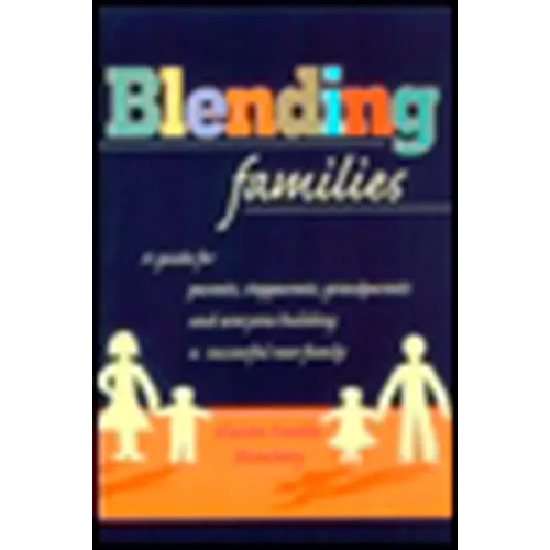 Blending Families: A Guide for Parents, Stepparents, Grandparents and Everyone Building a Successful New Family - Paperback
