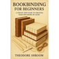 Bookbinding For Beginners: A Step by Step Guide to CreaYour Own Books by Hand - Paperback