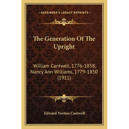 The Generation Of The Upright: William Cantwell, 1776-1858; Nancy Ann Williams, 1779-1850 (1911) - Paperback