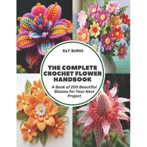 The Complete Crochet Flower Handbook: A Book of 200 Beautiful Blooms for Your Next Project - Paperback