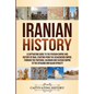 Iranian History: A Captivating Guide to the Persian Empire and History of Iran, Starting from the Achaemenid Empire, through the Parthi - Paperback