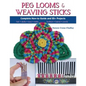 Peg Looms and Weaving Sticks: Complete How-to Guide and 30+ Projects - Paperback