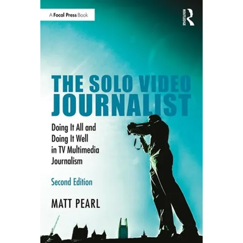The Solo Video Journalist: Doing It All and Doing It Well in TV Multimedia Journalism - Paperback