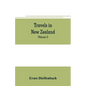 Travels in New Zealand: with contributions to the geography, geology, botany, and natural history of that country (Volume I) - Paperback