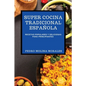 Super Cocina Tradicional Española: Recetas Populares Y Deliciosas Para Principiantes - Paperback