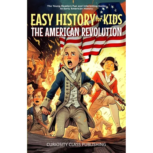 Easy History for Kids: The American Revolution: The Young Readers' Fun and Interesting Guide to Early American History - Paperback