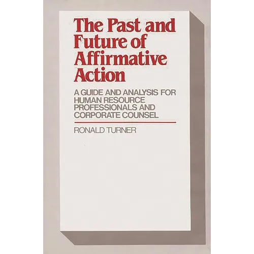 The Past and Future of Affirmative Action: A Guide and Analysis for Human Resource Professionals and Corporate Counsel - Hardcover