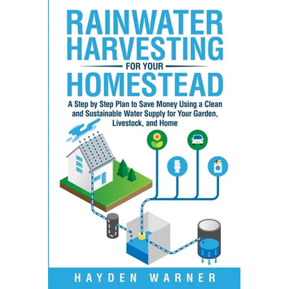 Rainwater Harvesting For Your Homestead: A Step by Step Plan to Save Money Using a Clean and Sustainable Water Supply for Your Garden, Livestock, and - Paperback