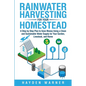 Rainwater Harvesting For Your Homestead: A Step by Step Plan to Save Money Using a Clean and Sustainable Water Supply for Your Garden, Livestock, and - Paperback