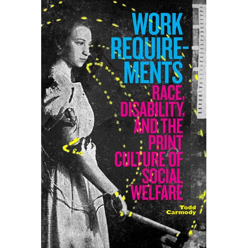 Work Requirements: Race, Disability, and the Print Culture of Social Welfare - Hardcover