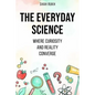 The Everyday Science: Where Curiosity and Reality Converge - Paperback