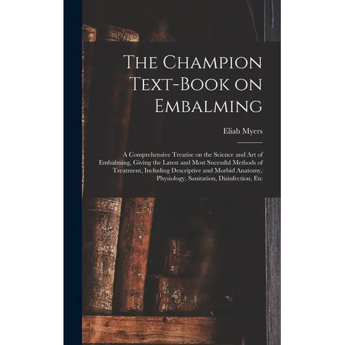 The Champion Text-book on Embalming; a Comprehensive Treatise on the Science and Art of Embalming, Giving the Latest and Most Sucessful Methods of Tre - Hardcover