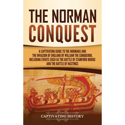 The Norman Conquest: A Captivating Guide to the Normans and the Invasion of England by William the Conqueror, Including Events Such as the - Hardcover