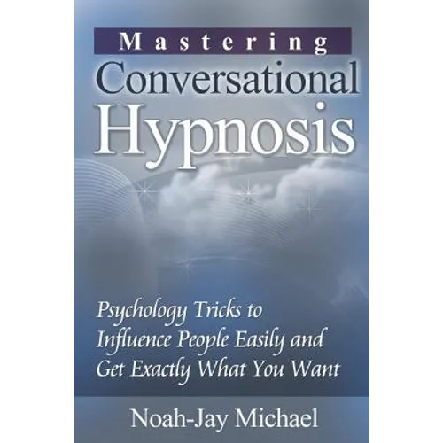 Mastering Conversational Hypnosis: Psychology Tricks to Influence People Easily and Get Exactly What You Want - Paperback