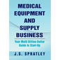 Medical Equipment and Supply Business: Your Multi Billion Dollar Guide to Start-Up - Hardcover