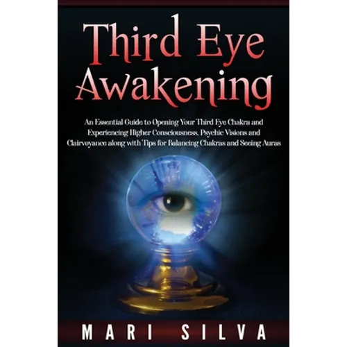 Third Eye Awakening: An Essential Guide to Opening Your Third Eye Chakra and Experiencing Higher Consciousness, Psychic Visions and Clairvo - Paperback