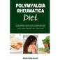 Polymyalgia Rheumatica Diet: A Beginner's 3-Step Plan to Managing PMR Through Diet and Other Natural Methods, With Sample Recipes and a Meal Plan - Paperback