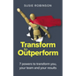 Transform to Outperform: 7 Powers to Transform You, Your Team and Your Results - Paperback