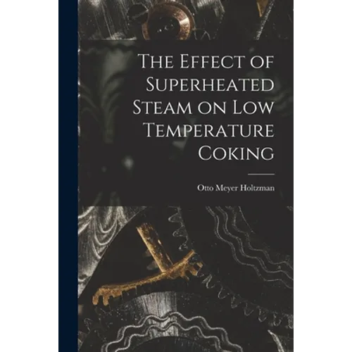 The Effect of Superheated Steam on Low Temperature Coking - Paperback