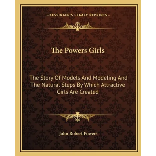 The Powers Girls: The Story Of Models And Modeling And The Natural Steps By Which Attractive Girls Are Created - Paperback