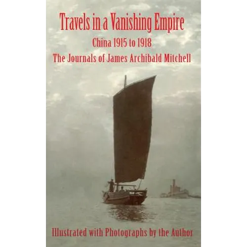 Travels in a Vanishing Empire: China 1915 to 1918: The Journals of James Archibald Mitchell - Hardcover