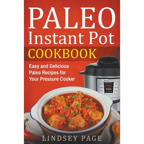 Paleo Instant Pot Cookbook: Easy and Delicious Paleo Recipes for Your Pressure Cooker - Paperback