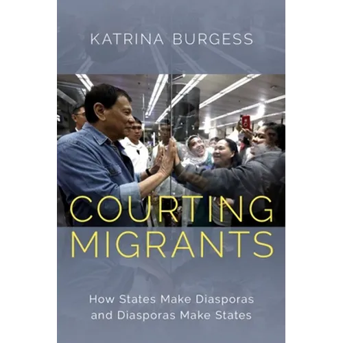 Courting Migrants: How States Make Diasporas and Diasporas Make States - Hardcover